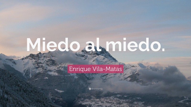 Enrique Vila-Matas Quote: “Miedo al miedo.”