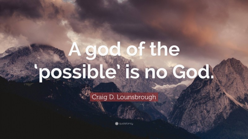 Craig D. Lounsbrough Quote: “A god of the ‘possible’ is no God.”