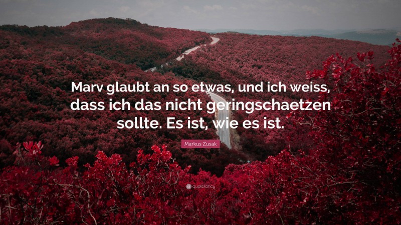 Markus Zusak Quote: “Marv glaubt an so etwas, und ich weiss, dass ich das nicht geringschaetzen sollte. Es ist, wie es ist.”