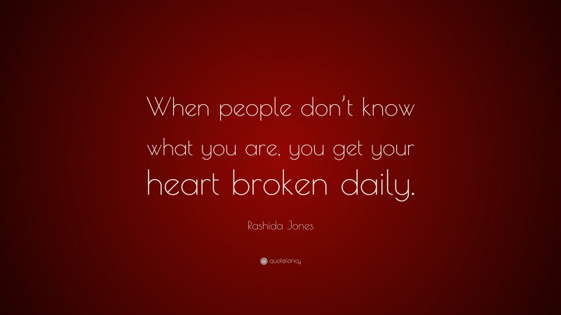 Rashida Jones Quote: “When people don’t know what you are, you get your heart broken daily.”