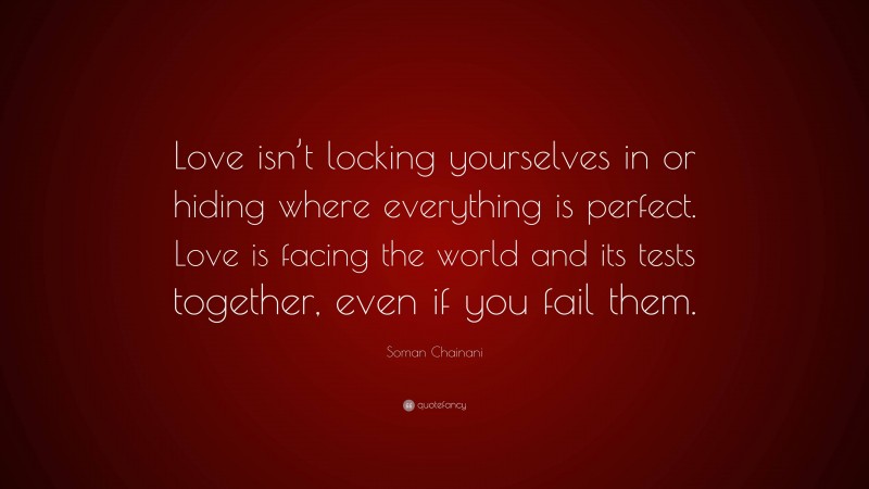 Soman Chainani Quote: “Love isn’t locking yourselves in or hiding where everything is perfect. Love is facing the world and its tests together, even if you fail them.”