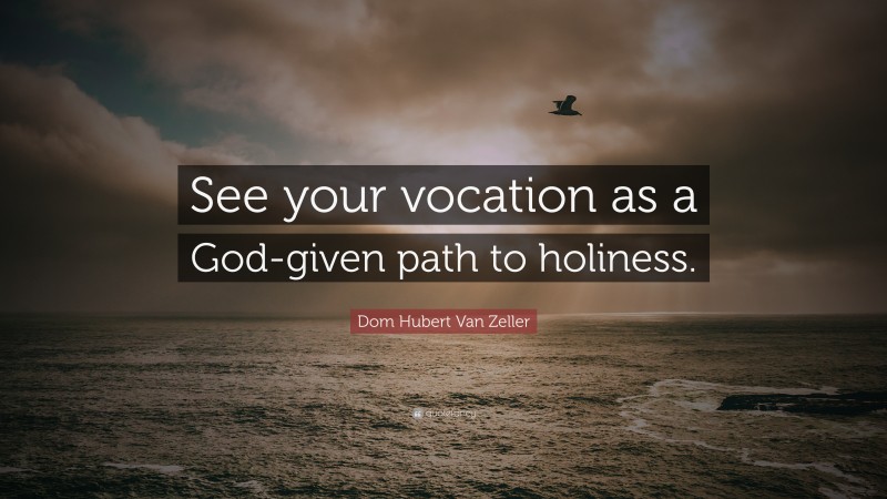 Dom Hubert Van Zeller Quote: “See your vocation as a God-given path to holiness.”