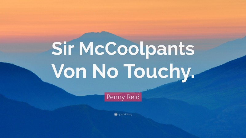 Penny Reid Quote: “Sir McCoolpants Von No Touchy.”