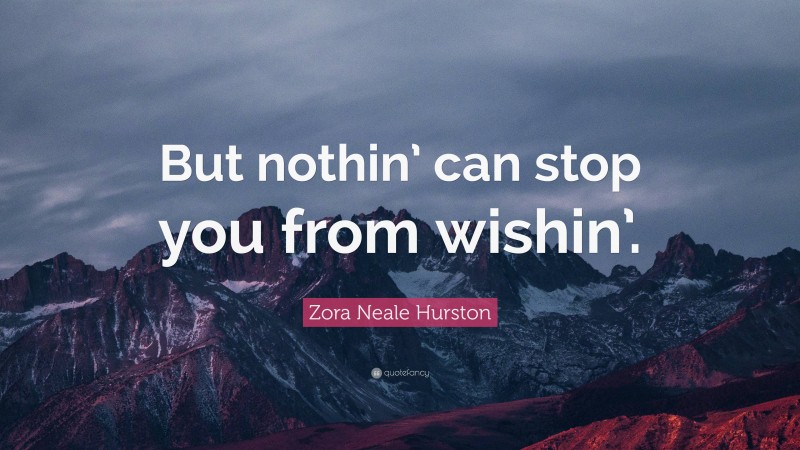 Zora Neale Hurston Quote: “But nothin’ can stop you from wishin’.”
