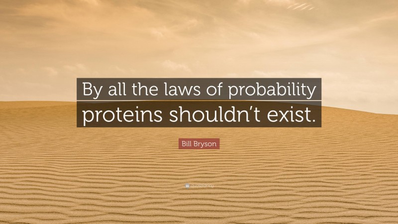 Bill Bryson Quote: “By all the laws of probability proteins shouldn’t exist.”