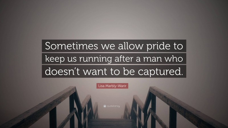 Lisa Marbly-Warir Quote: “Sometimes we allow pride to keep us running after a man who doesn’t want to be captured.”