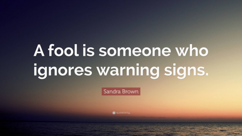 Sandra Brown Quote: “A fool is someone who ignores warning signs.”