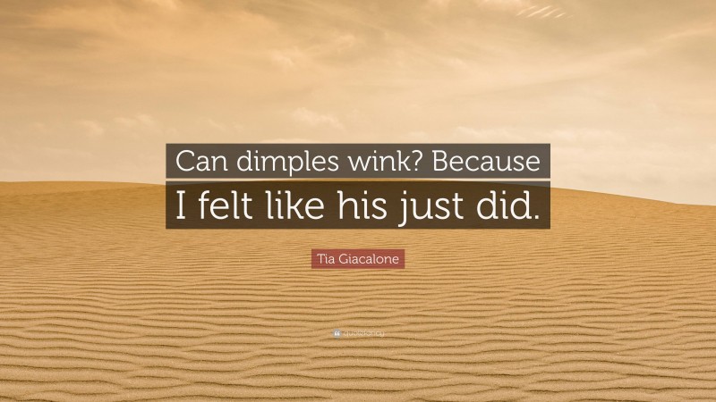 Tia Giacalone Quote: “Can dimples wink? Because I felt like his just did.”