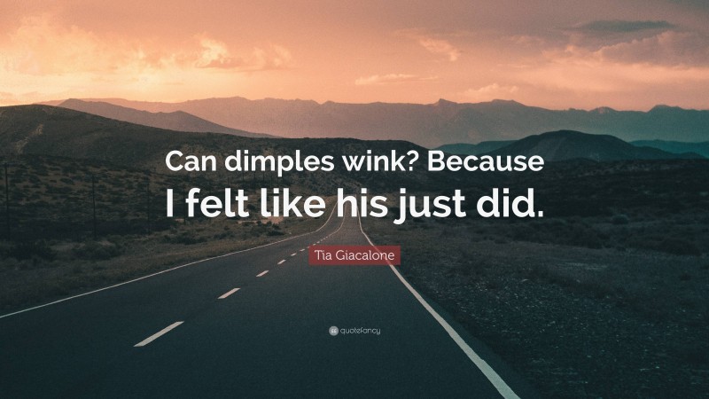 Tia Giacalone Quote: “Can dimples wink? Because I felt like his just did.”