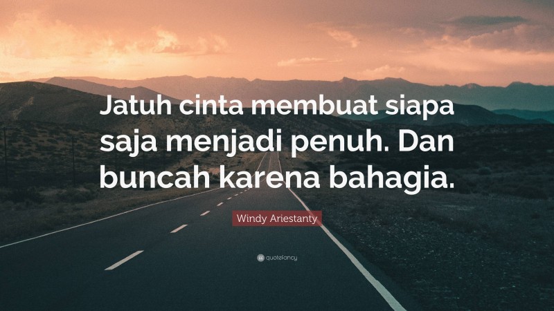 Windy Ariestanty Quote: “Jatuh cinta membuat siapa saja menjadi penuh. Dan buncah karena bahagia.”