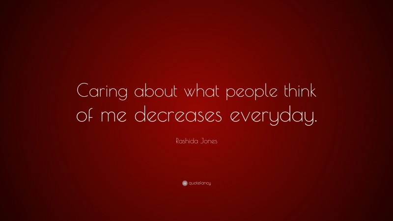 Rashida Jones Quote: “Caring about what people think of me decreases everyday.”