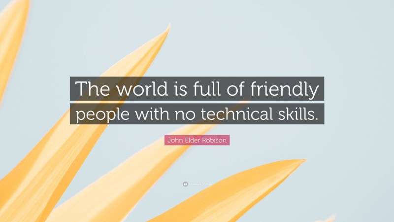 John Elder Robison Quote: “The world is full of friendly people with no technical skills.”