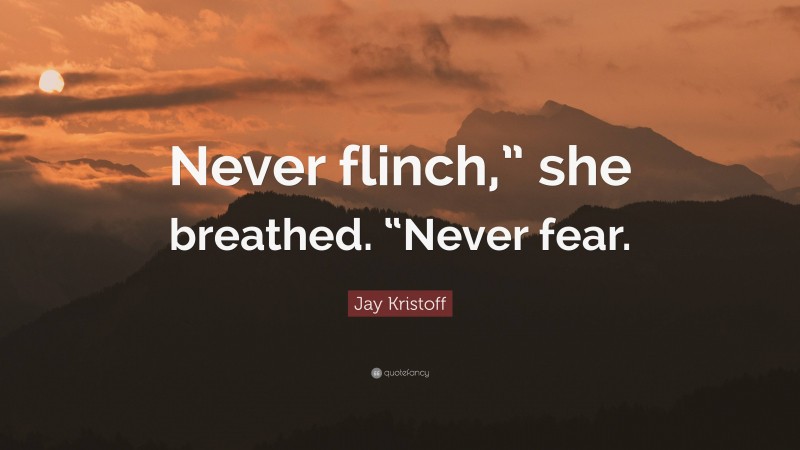 Jay Kristoff Quote: “Never flinch,” she breathed. “Never fear.”