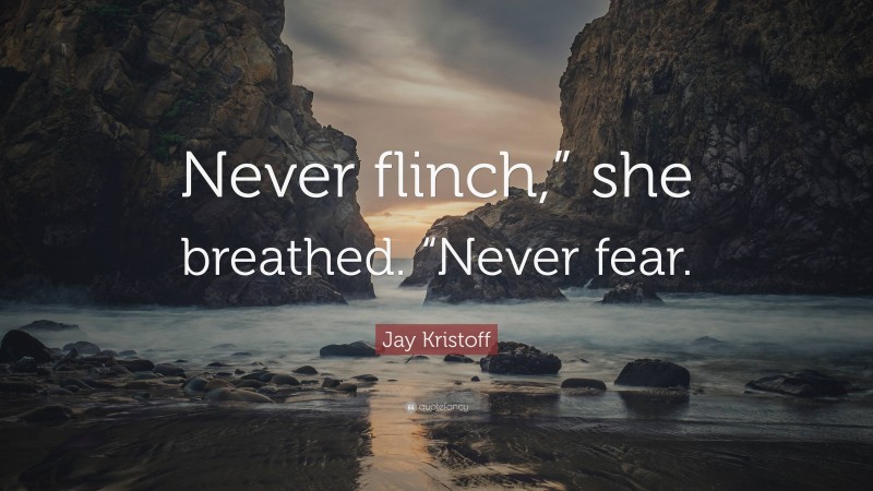 Jay Kristoff Quote: “Never flinch,” she breathed. “Never fear.”