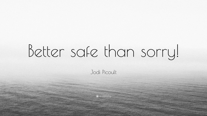 Jodi Picoult Quote: “Better safe than sorry!”