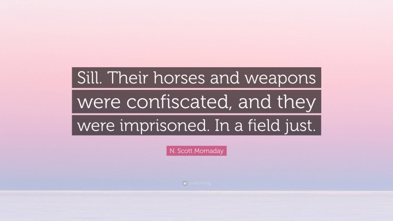N. Scott Momaday Quote: “Sill. Their horses and weapons were confiscated, and they were imprisoned. In a field just.”