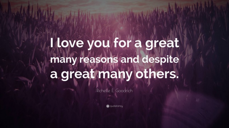 Richelle E. Goodrich Quote: “I love you for a great many reasons and despite a great many others.”