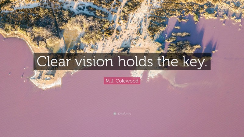 M.J. Colewood Quote: “Clear vision holds the key.”