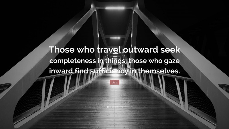 Liezi Quote: “Those who travel outward seek completeness in things; those who gaze inward find sufficiency in themselves.”