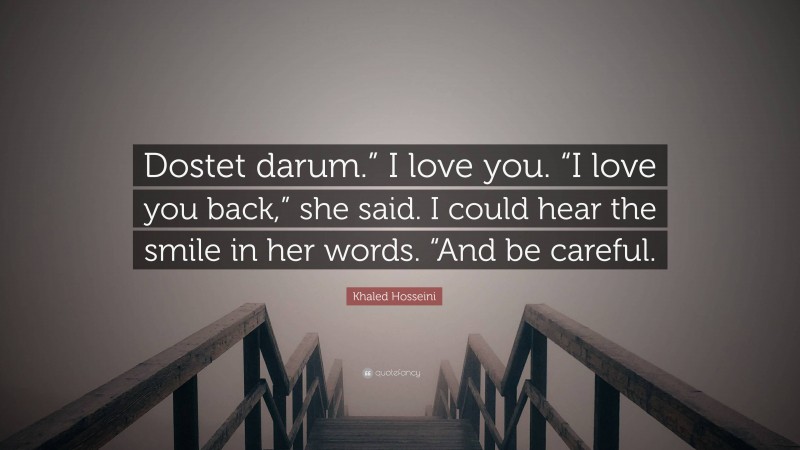 Khaled Hosseini Quote: “Dostet darum.” I love you. “I love you back,” she said. I could hear the smile in her words. “And be careful.”