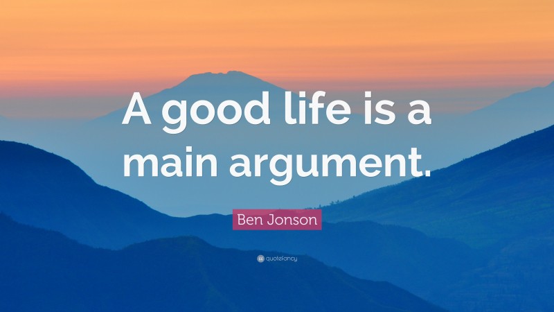 Ben Jonson Quote: “A good life is a main argument.”