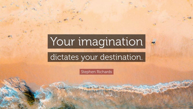 Stephen Richards Quote: “Your imagination dictates your destination.”