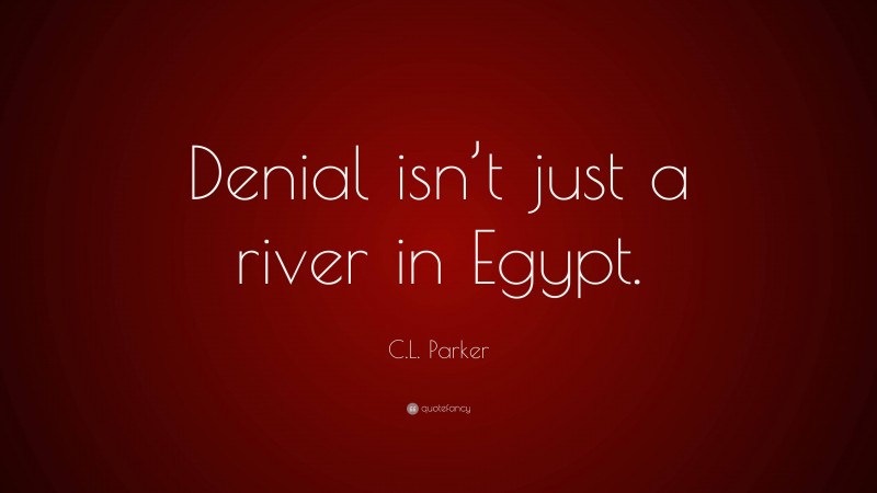 C.L. Parker Quote: “Denial isn’t just a river in Egypt.”