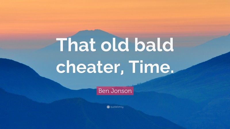 Ben Jonson Quote: “That old bald cheater, Time.”