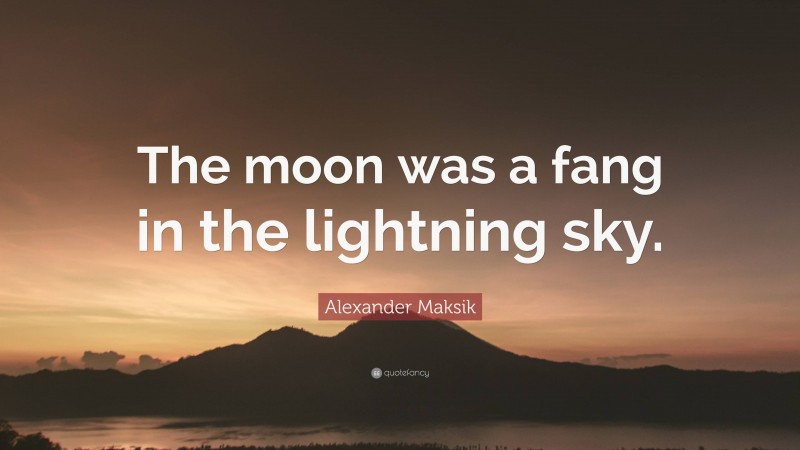 Alexander Maksik Quote: “The moon was a fang in the lightning sky.”