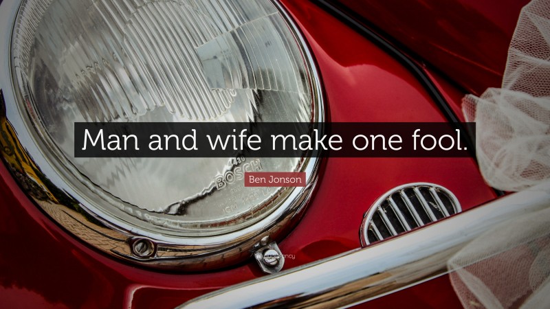 Ben Jonson Quote: “Man and wife make one fool.”