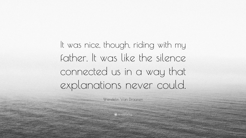 Wendelin Van Draanen Quote: “It was nice, though, riding with my father. It was like the silence connected us in a way that explanations never could.”