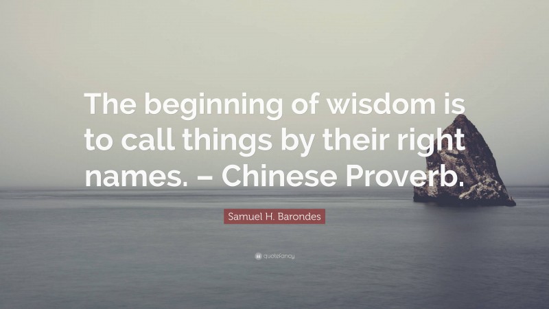 Samuel H. Barondes Quote: “The beginning of wisdom is to call things by their right names. – Chinese Proverb.”
