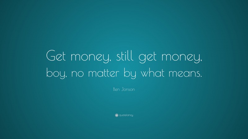 Ben Jonson Quote: “Get money, still get money, boy, no matter by what means.”