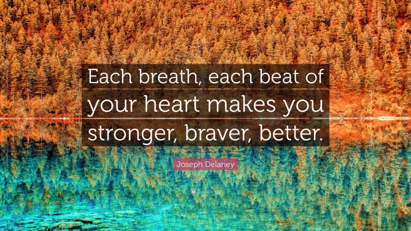 Joseph Delaney Quote: “Each breath, each beat of your heart makes you stronger, braver, better.”