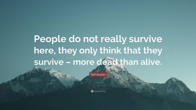 Samarpan Quote: “People do not really survive here, they only think that they survive – more dead than alive.”