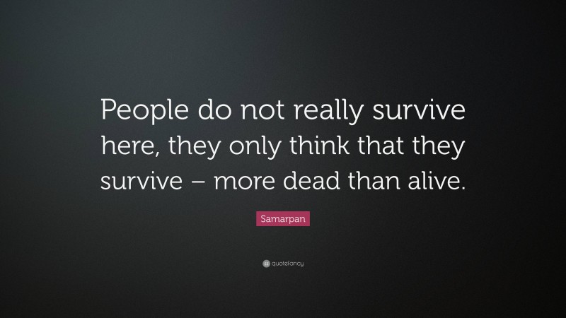 Samarpan Quote: “People do not really survive here, they only think that they survive – more dead than alive.”