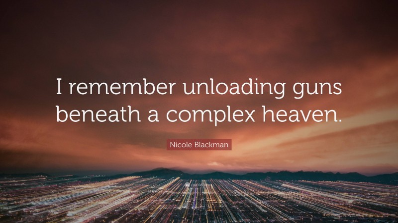 Nicole Blackman Quote: “I remember unloading guns beneath a complex heaven.”