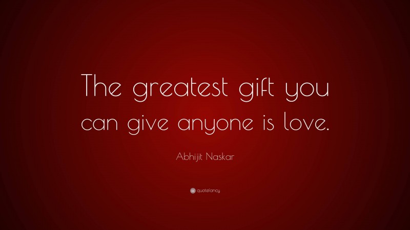 Abhijit Naskar Quote: “The greatest gift you can give anyone is love.”