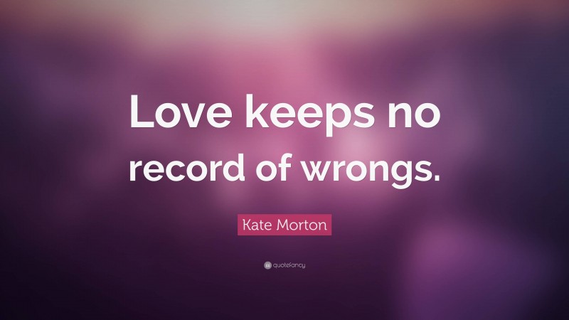 Kate Morton Quote: “Love keeps no record of wrongs.”