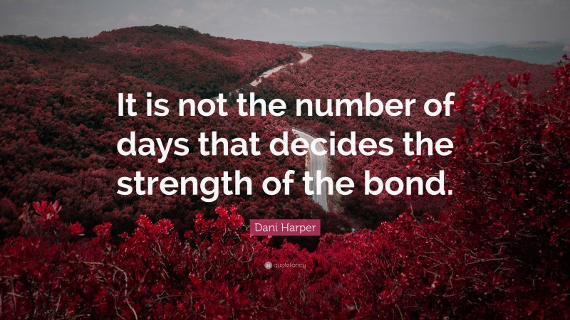 Dani Harper Quote: “It is not the number of days that decides the strength of the bond.”