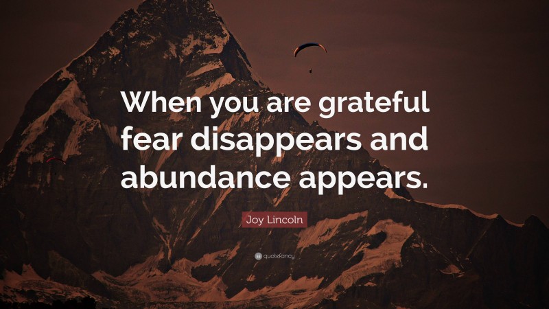 Joy Lincoln Quote: “When you are grateful fear disappears and abundance appears.”