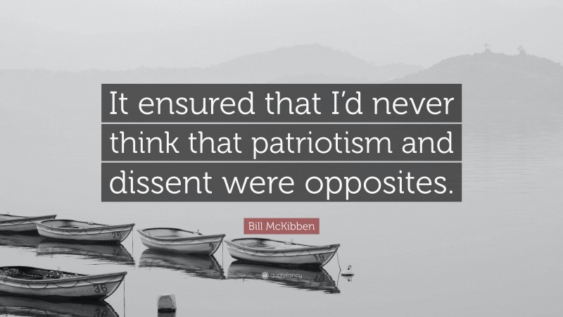 Bill McKibben Quote: “It ensured that I’d never think that patriotism and dissent were opposites.”