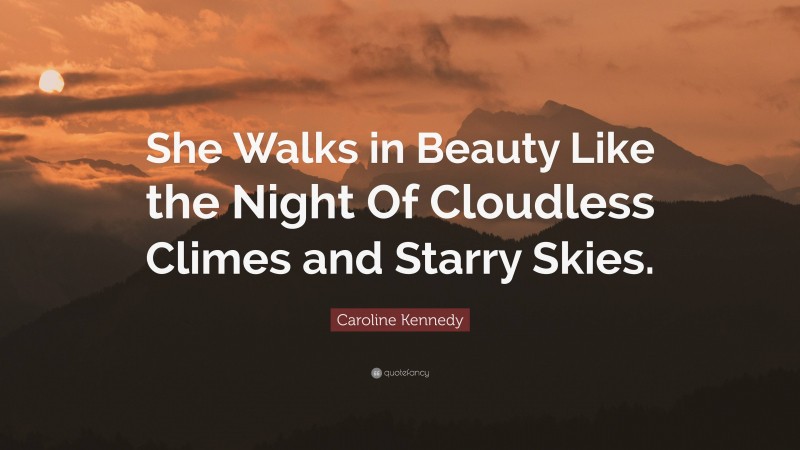 Caroline Kennedy Quote: “She Walks in Beauty Like the Night Of Cloudless Climes and Starry Skies.”