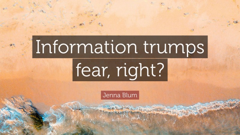 Jenna Blum Quote: “Information trumps fear, right?”