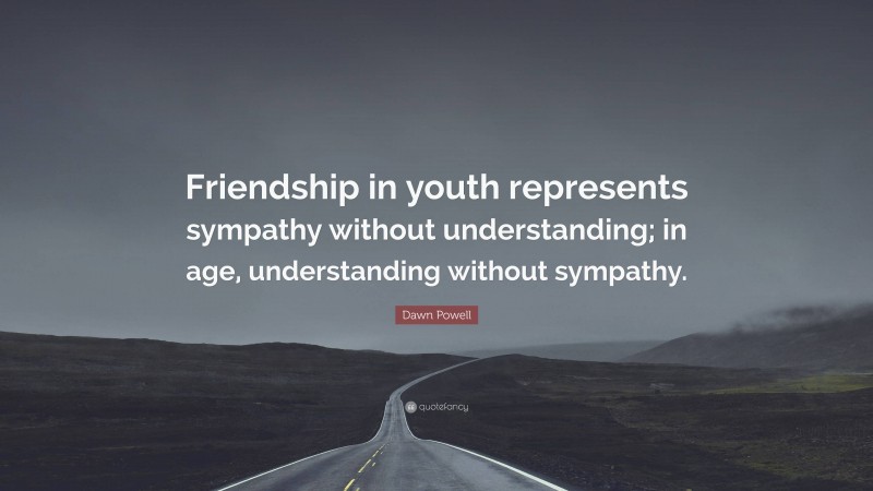 Dawn Powell Quote: “Friendship in youth represents sympathy without understanding; in age, understanding without sympathy.”