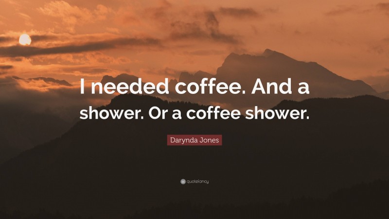 Darynda Jones Quote: “I needed coffee. And a shower. Or a coffee shower.”