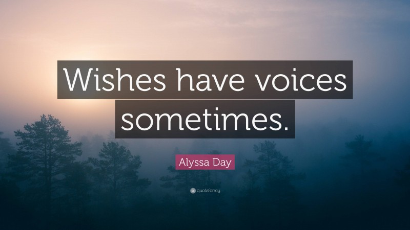 Alyssa Day Quote: “Wishes have voices sometimes.”