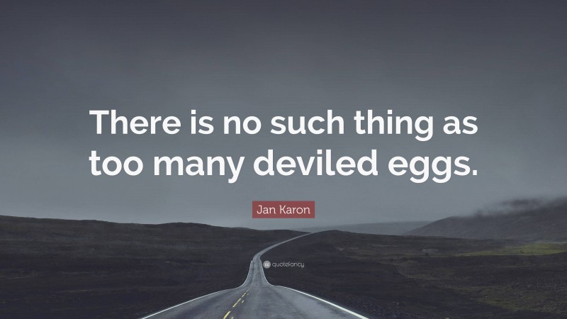 Jan Karon Quote: “There is no such thing as too many deviled eggs.”