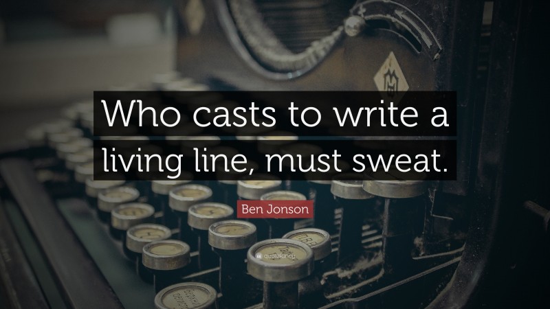 Ben Jonson Quote: “Who casts to write a living line, must sweat.”