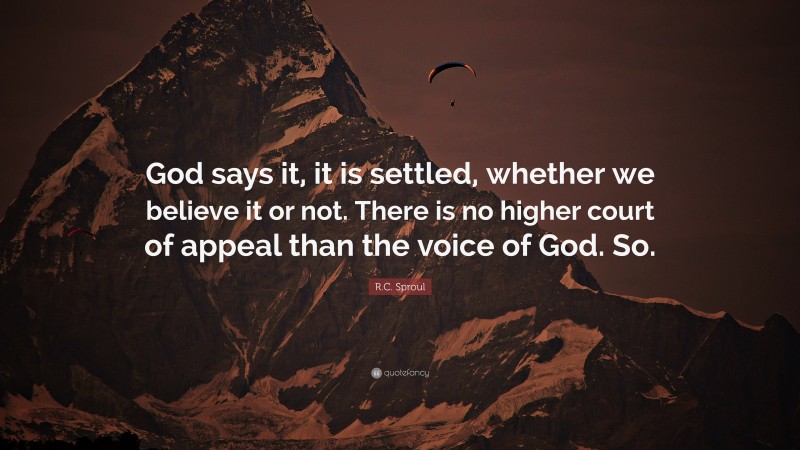R.C. Sproul Quote: “God says it, it is settled, whether we believe it or not. There is no higher court of appeal than the voice of God. So.”